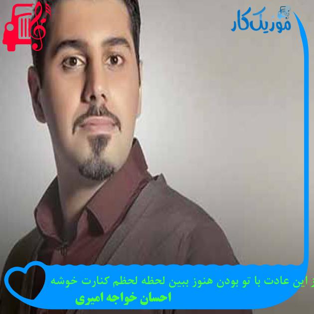 آهنگ از این عادت با تو بودن هنوز ببین لحظه لحظم کنارت خوشه از احسان خواجه امیری + متن ترانه