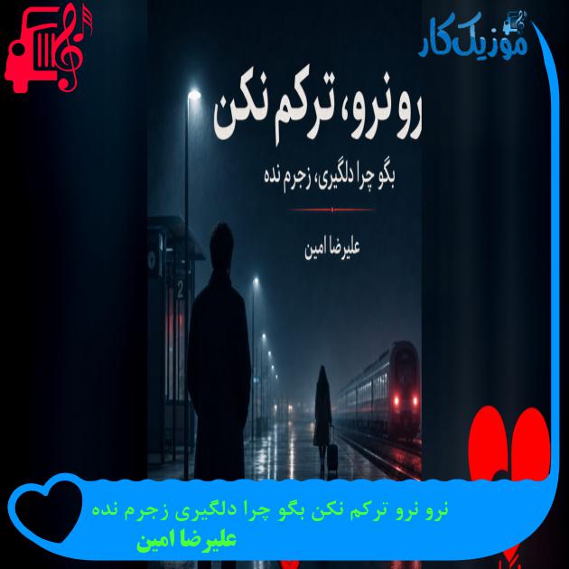 آهنگ نرو نرو ترکم نکن بگو چرا دلگیری زجرم نده از علیرضا امین دانلود آهنگ نرو نرو ترکم نکن