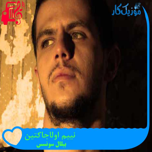 آهنگ نییم اولاجاکتین از بیلال سونسس + متن ترانه آهنگ نییم اولاجاکتین از بیلال سونسس + متن ترانه