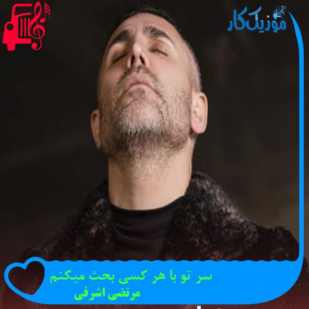 آهنگ سر تو با هر کسی بحث میکنم از مرتضی اشرفی