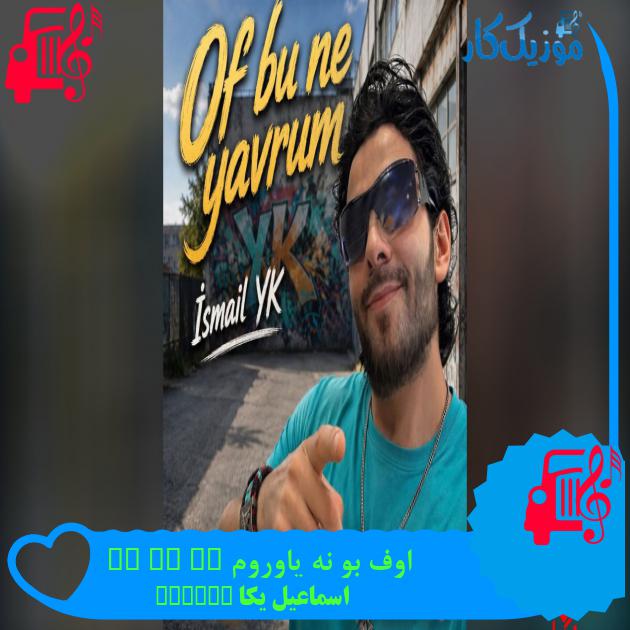 آهنگ اوف بو نه یاوروم Of Bu Ne Yavrum از اسماعیل یکا Ismail YK آهنگ اوف بو نه یاوروم Of Bu Ne Yavrum از اسماعیل یکا Ismail YK