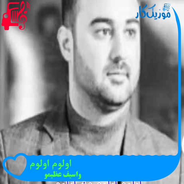 آهنگ اولوم اولوم از واسیف عظیمو + متن ترانه آهنگ اولوم اولوم از واسیف عظیمو + متن ترانه