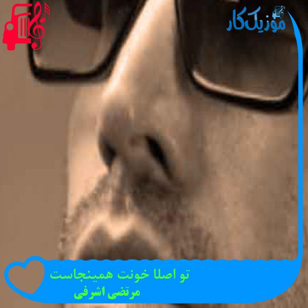 آهنگ تو اصلا خونت همینجاست از مرتضی اشرفی + متن ترانه آهنگ تو اصلا خونت همینجاست از مرتضی اشرفی + متن ترانه