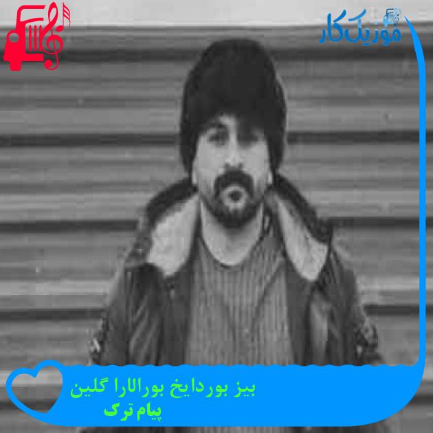 آهنگ بیز بوردایخ بورالارا گلین از پیام ترک + متن ترانه آهنگ بیز بوردایخ بورالارا گلین از پیام ترک + متن ترانه
