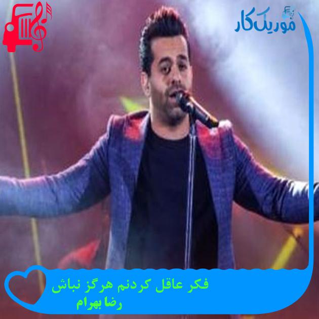 آهنگ فکر عاقل کردنم هرگز نباش از رضا بهرام + متن ترانه آهنگ فکر عاقل کردنم هرگز نباش از رضا بهرام + متن ترانه