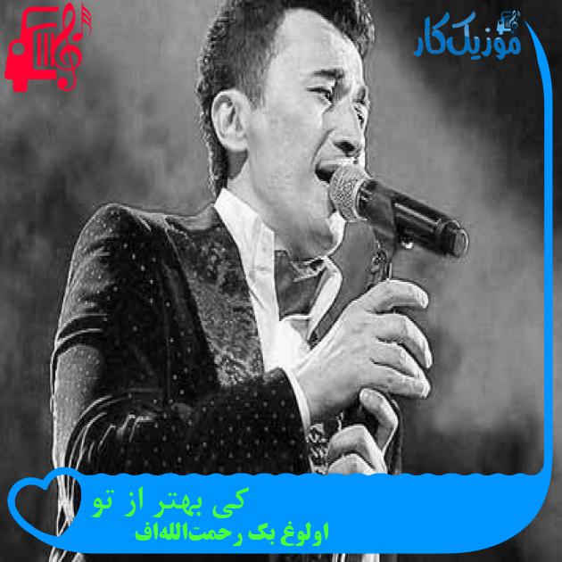 آهنگ کی بهتر از تو از اولوغ‌ بک رحمت‌الله‌اف + متن ترانه
