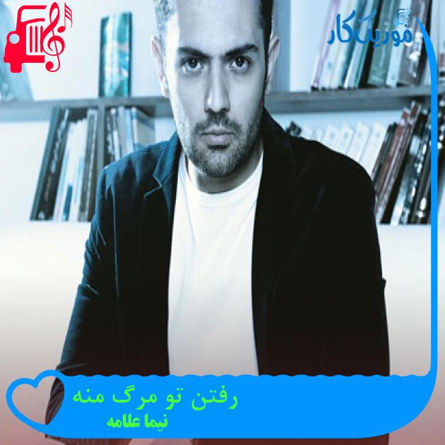 آهنگ رفتن تو مرگ منه از نیما علامه + متن ترانه آهنگ رفتن تو مرگ منه از نیما علامه + متن ترانه