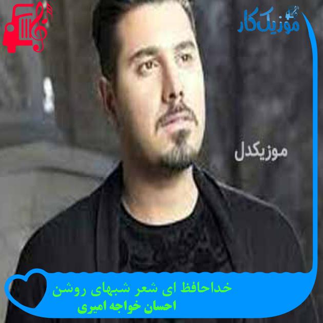 آهنگ خداحافظ ای شعر شبهای روشن از احسان خواجه امیری + متن ترانه آهنگ خداحافظ ای شعر شبهای روشن از احسان خواجه امیری + متن ترانه