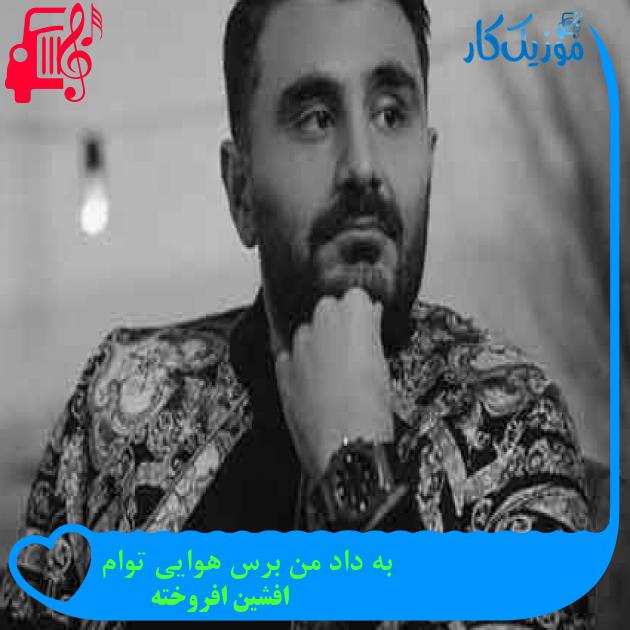 آهنگ به داد من برس هوایی توام از افشین افروخته + متن ترانه آهنگ به داد من برس هوایی توام از افشین افروخته + متن ترانه