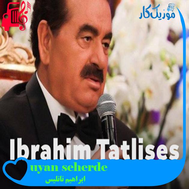 آهنگ seherde uyanırsan از ابراهیم تاتلیس + متن ترانه آهنگ seherde uyanırsan از ابراهیم تاتلیس + متن ترانه
