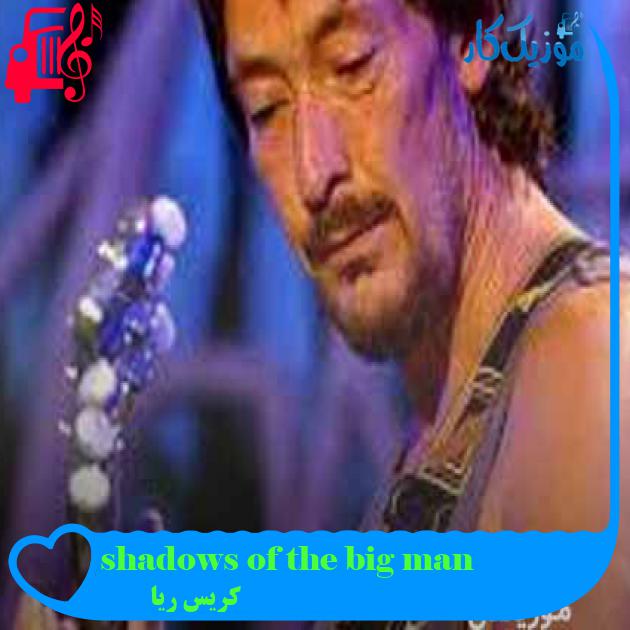 آهنگ shadows of the big man از کریس ریا + متن ترانه آهنگ shadows of the big man از کریس ریا + متن ترانه