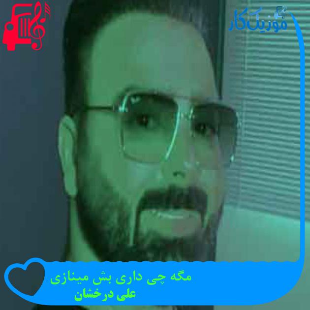 آهنگ مگه چی داری بش مینازی از علی درخشان + متن ترانه آهنگ مگه چی داری بش مینازی از علی درخشان + متن ترانه