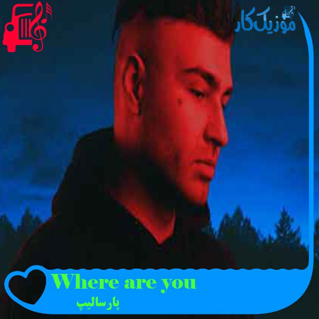 آهنگ Where are you از پارسالیپ + متن ترانه آهنگ Where are you از پارسالیپ + متن ترانه