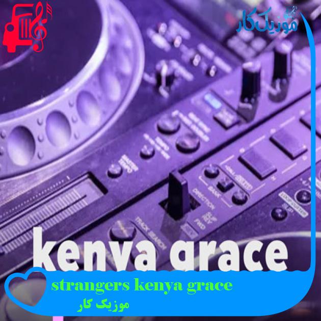 آهنگ strangers kenya grace از موزیک کار + متن ترانه