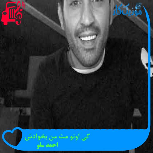 آهنگ کی اونو مث من بخوادش از احمد سلو + متن ترانه آهنگ کی اونو مث من بخوادش از احمد سلو + متن ترانه