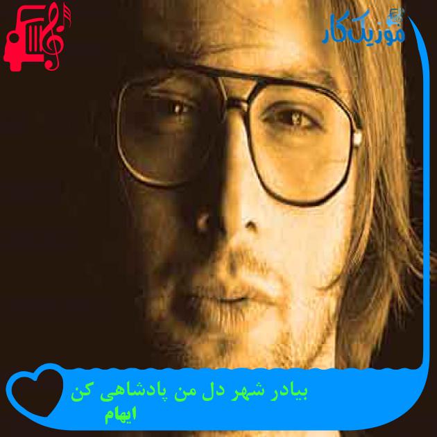 آهنگ بیادر شهر دل من پادشاهی کن از ایهام + متن ترانه آهنگ بیادر شهر دل من پادشاهی کن از ایهام + متن ترانه