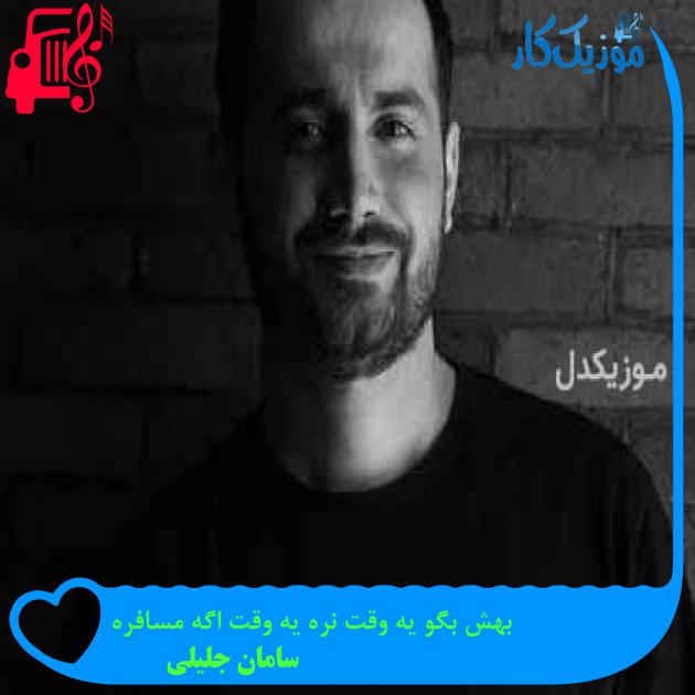 آهنگ بهش بگو یه وقت نره یه وقت اگه مسافره از سامان جلیلی + متن ترانه آهنگ بهش بگو یه وقت نره یه وقت اگه مسافره از سامان جلیلی + متن ترانه
