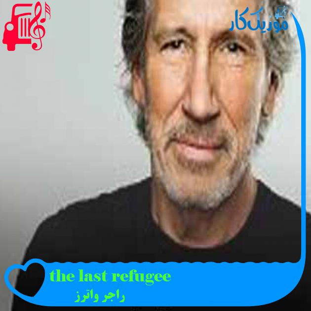 آهنگ the last refugee از راجر واترز + متن ترانه آهنگ the last refugee از راجر واترز + متن ترانه