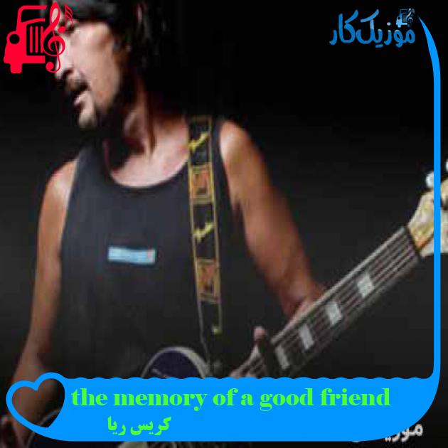 آهنگ the memory of a good friend از کریس ریا + متن ترانه آهنگ the memory of a good friend از کریس ریا + متن ترانه