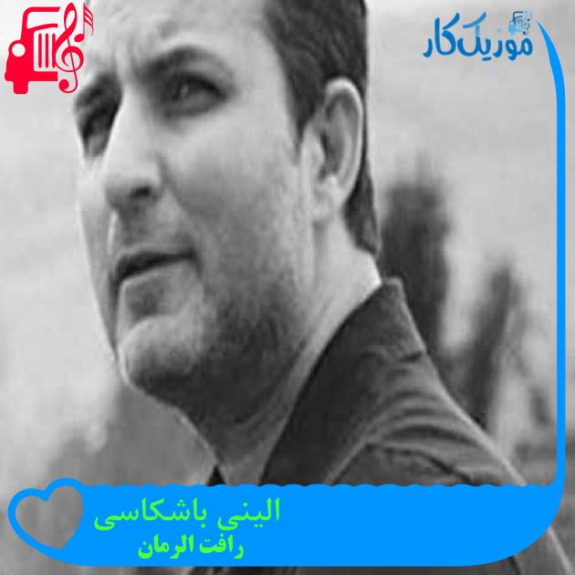 آهنگ الینی باشکاسی از رافت الرمان + متن ترانه آهنگ الینی باشکاسی از رافت الرمان + متن ترانه