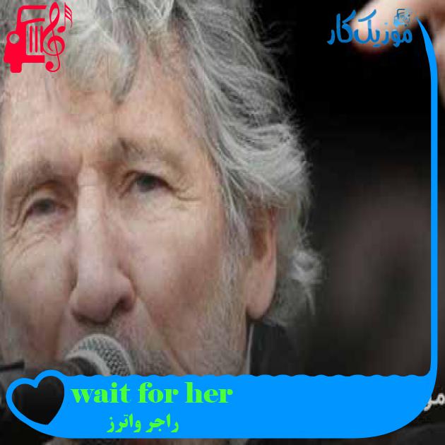 آهنگ wait for her از راجر واترز + متن ترانه آهنگ wait for her از راجر واترز + متن ترانه