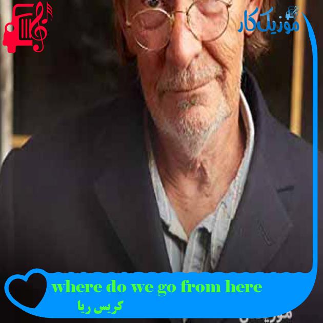 آهنگ where do we go from here از کریس ریا + متن ترانه آهنگ where do we go from here از کریس ریا + متن ترانه