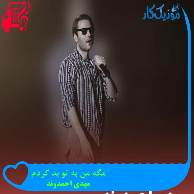 آهنگ مگه من به تو بد کردم از مهدی احمدوند + متن ترانه