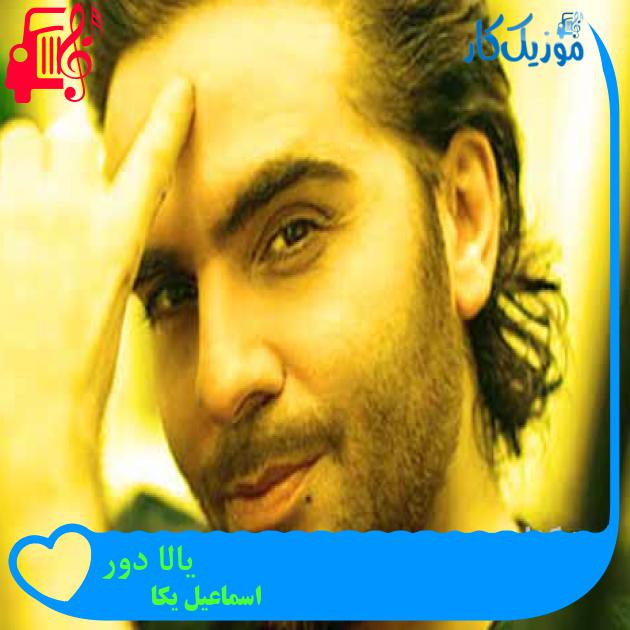 آهنگ یالا دور از اسماعیل یکا + متن ترانه
