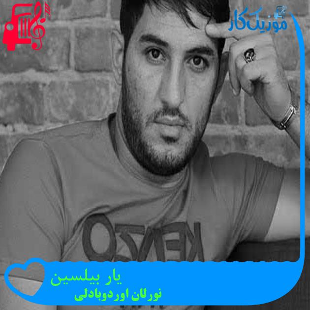 آهنگ یار بیلسین از نورلان اوردوبادلی + متن ترانه آهنگ یار بیلسین از نورلان اوردوبادلی + متن ترانه