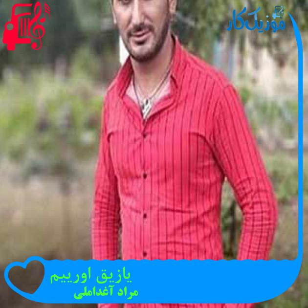 آهنگ یازیق اورییم از مراد آغداملی + متن ترانه
