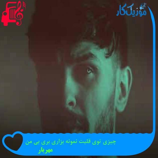 آهنگ چیزی توی قلبت نمونه بزاری بری بی من از مهریار + متن ترانه آهنگ چیزی توی قلبت نمونه بزاری بری بی من از مهریار + متن ترانه